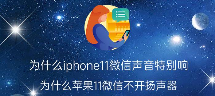 为什么iphone11微信声音特别响 为什么苹果11微信不开扬声器 通话就听不见声音？